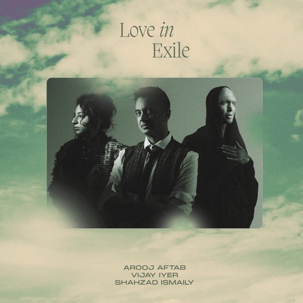 Cover of 'Love in Exile' - Arooj Aftab, Vijay Iyer & Shahzad Ismaily